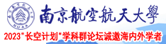 男女日屄进出视频南京航空航天大学2023“长空计划”学科群论坛诚邀海内外学者